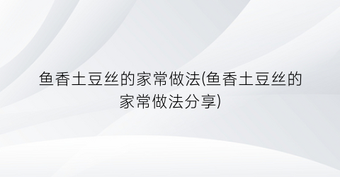 鱼香土豆丝的家常做法(鱼香土豆丝的家常做法分享)