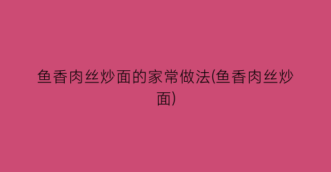鱼香肉丝炒面的家常做法(鱼香肉丝炒面)