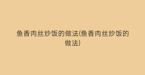 “鱼香肉丝炒饭的做法(鱼香肉丝炒饭的做法)