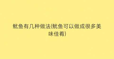 “鱿鱼有几种做法(鱿鱼可以做成很多美味佳肴)