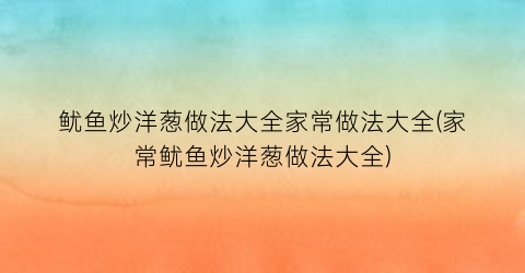 鱿鱼炒洋葱做法大全家常做法大全(家常鱿鱼炒洋葱做法大全)