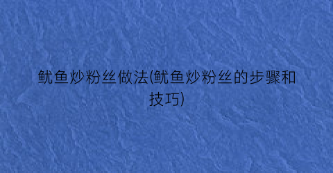 “鱿鱼炒粉丝做法(鱿鱼炒粉丝的步骤和技巧)