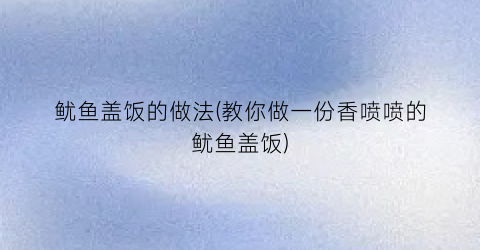 鱿鱼盖饭的做法(教你做一份香喷喷的鱿鱼盖饭)