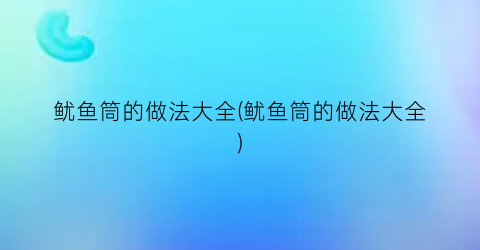 “鱿鱼筒的做法大全(鱿鱼筒的做法大全)