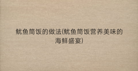 鱿鱼筒饭的做法(鱿鱼筒饭营养美味的海鲜盛宴)