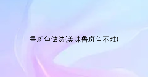 鲁斑鱼做法(美味鲁斑鱼不难)