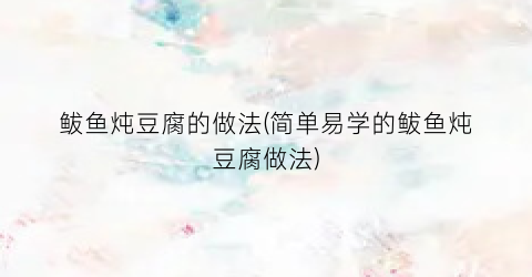 鲅鱼炖豆腐的做法(简单易学的鲅鱼炖豆腐做法)