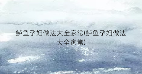 “鲈鱼孕妇做法大全家常(鲈鱼孕妇做法大全家常)