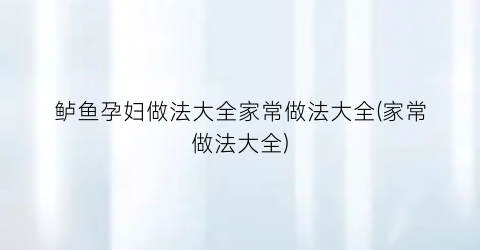 鲈鱼孕妇做法大全家常做法大全(家常做法大全)