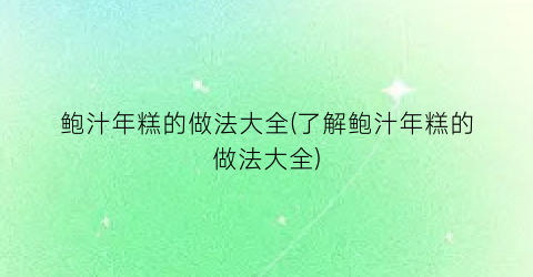 “鲍汁年糕的做法大全(了解鲍汁年糕的做法大全)