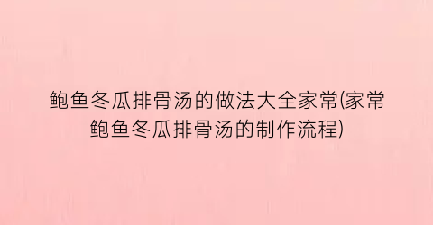 鲍鱼冬瓜排骨汤的做法大全家常(家常鲍鱼冬瓜排骨汤的制作流程)