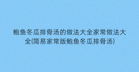 “鲍鱼冬瓜排骨汤的做法大全家常做法大全(简易家常版鲍鱼冬瓜排骨汤)