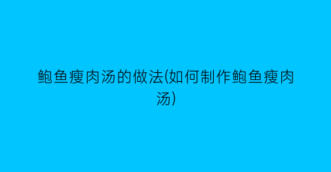 鲍鱼瘦肉汤的做法(如何制作鲍鱼瘦肉汤)