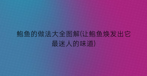 鲍鱼的做法大全图解(让鲍鱼焕发出它最迷人的味道)