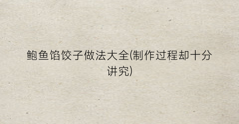 鲍鱼馅饺子做法大全(制作过程却十分讲究)