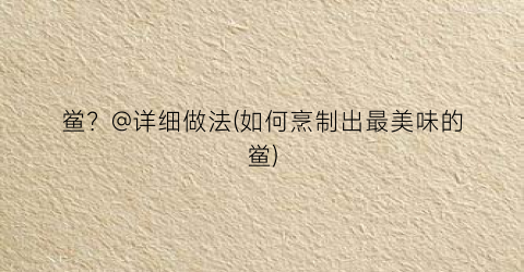 鲎？@详细做法(如何烹制出最美味的鲎)