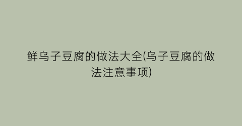 鲜乌子豆腐的做法大全(乌子豆腐的做法注意事项)