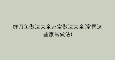 鲜刀鱼做法大全家常做法大全(掌握这些家常做法)