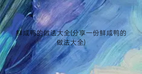 鲜咸鸭的做法大全(分享一份鲜咸鸭的做法大全)