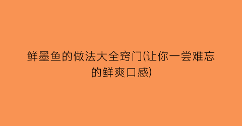鲜墨鱼的做法大全窍门(让你一尝难忘的鲜爽口感)