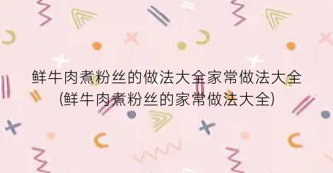 鲜牛肉煮粉丝的做法大全家常做法大全(鲜牛肉煮粉丝的家常做法大全)