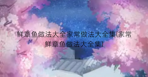 鲜章鱼做法大全家常做法大全集(家常鲜章鱼做法大全集)