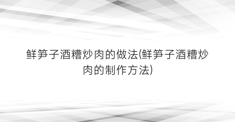 鲜笋子酒糟炒肉的做法(鲜笋子酒糟炒肉的制作方法)