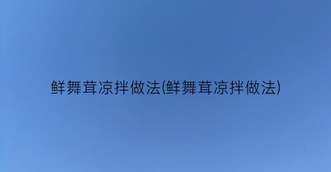 鲜舞茸凉拌做法(鲜舞茸凉拌做法)