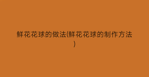 鲜花花球的做法(鲜花花球的制作方法)