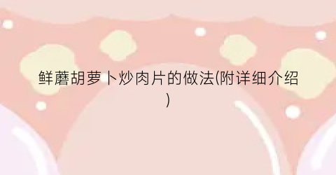 鲜蘑胡萝卜炒肉片的做法(附详细介绍)
