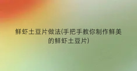 鲜虾土豆片做法(手把手教你制作鲜美的鲜虾土豆片)