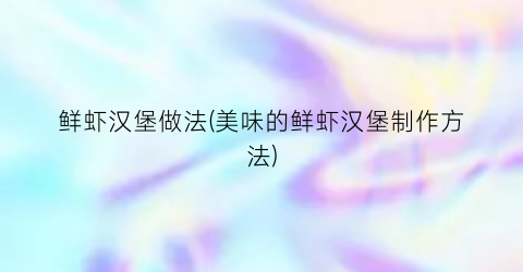 鲜虾汉堡做法(美味的鲜虾汉堡制作方法)