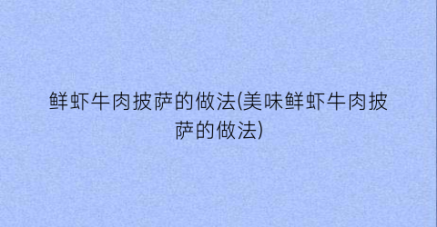 鲜虾牛肉披萨的做法(美味鲜虾牛肉披萨的做法)