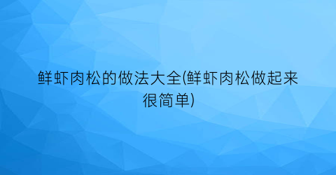 鲜虾肉松的做法大全(鲜虾肉松做起来很简单)