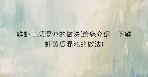 鲜虾黄瓜混沌的做法(给您介绍一下鲜虾黄瓜混沌的做法)