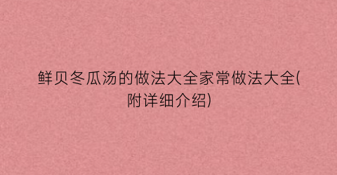 鲜贝冬瓜汤的做法大全家常做法大全(附详细介绍)