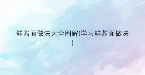 鲜酱面做法大全图解(学习鲜酱面做法)