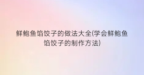 “鲜鲍鱼馅饺子的做法大全(学会鲜鲍鱼馅饺子的制作方法)