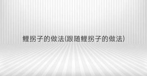 鲤拐子的做法(跟随鲤拐子的做法)