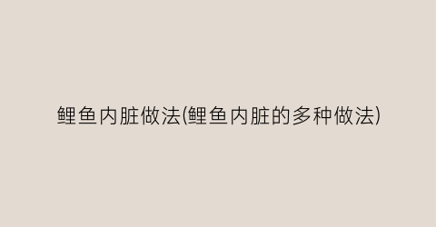 鲤鱼内脏做法(鲤鱼内脏的多种做法)