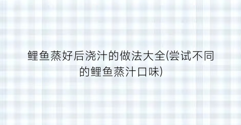 鲤鱼蒸好后浇汁的做法大全(尝试不同的鲤鱼蒸汁口味)