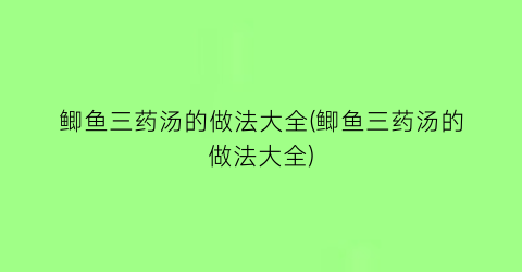 鲫鱼三药汤的做法大全(鲫鱼三药汤的做法大全)
