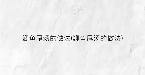 鲫鱼尾汤的做法(鲫鱼尾汤的做法)
