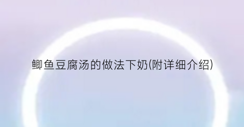 鲫鱼豆腐汤的做法下奶(附详细介绍)