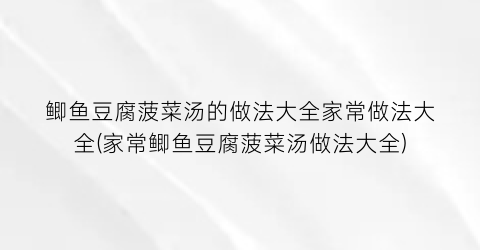 “鲫鱼豆腐菠菜汤的做法大全家常做法大全(家常鲫鱼豆腐菠菜汤做法大全)