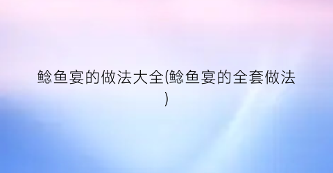 鲶鱼宴的做法大全(鲶鱼宴的全套做法)