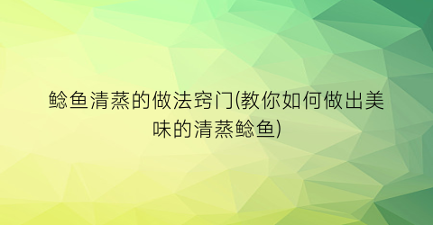 鲶鱼清蒸的做法窍门(教你如何做出美味的清蒸鲶鱼)