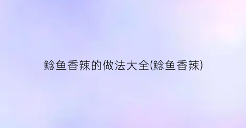 鲶鱼香辣的做法大全(鲶鱼香辣)