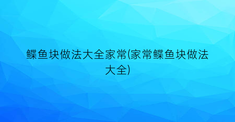鲽鱼块做法大全家常(家常鲽鱼块做法大全)