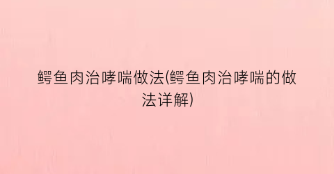 鳄鱼肉治哮喘做法(鳄鱼肉治哮喘的做法详解)